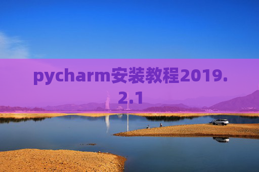 pycharm安装教程2019.2.1 pycharm安装教程2019.2.1